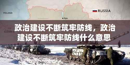 政治建设不断筑牢防线,政治建设不断筑牢防线什么意思