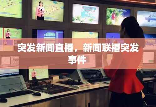 突发新闻直播,新闻联播突发事件