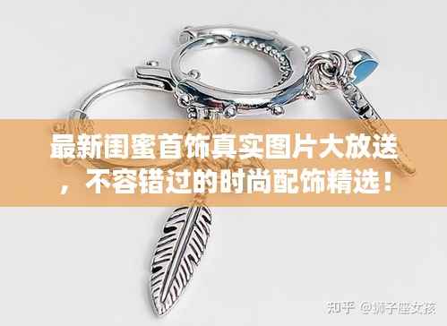 最新闺蜜首饰真实图片大放送,不容错过的时尚配饰精选!