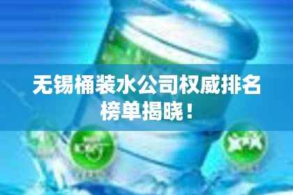 无锡桶装水公司权威排名榜单揭晓!