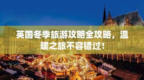 英国冬季旅游攻略全攻略,温暖之旅不容错过!