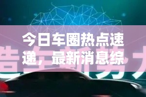 今日车圈热点速递,最新消息综述