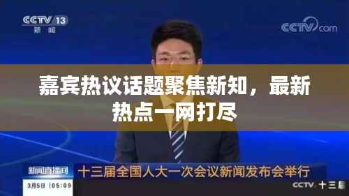 嘉宾热议话题聚焦新知，最新热点一网打尽