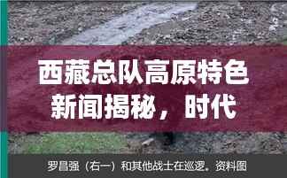 西藏总队高原特色新闻揭秘,时代风采展现探索之路